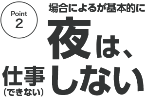 場合によるが基本的に、夜は仕事しない(できない)